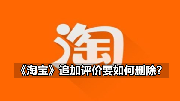 《淘宝》追加评价要如何删除？