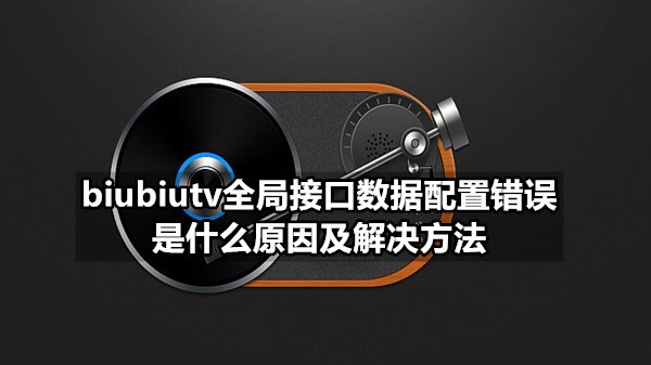 biubiutv全局接口数据配置错误是什么原因及解决方法