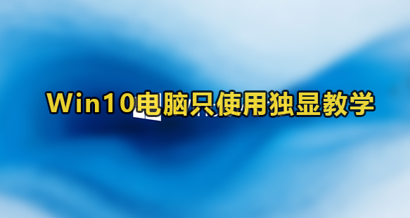 Win10只使用独立显卡教程