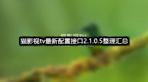 猫影视tv最新配置接口2.1.0.5整理汇总