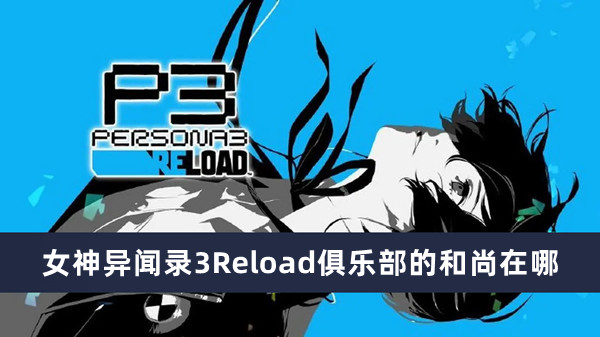 《女神异闻录3Reload》俱乐部的和尚最新位置快速分享